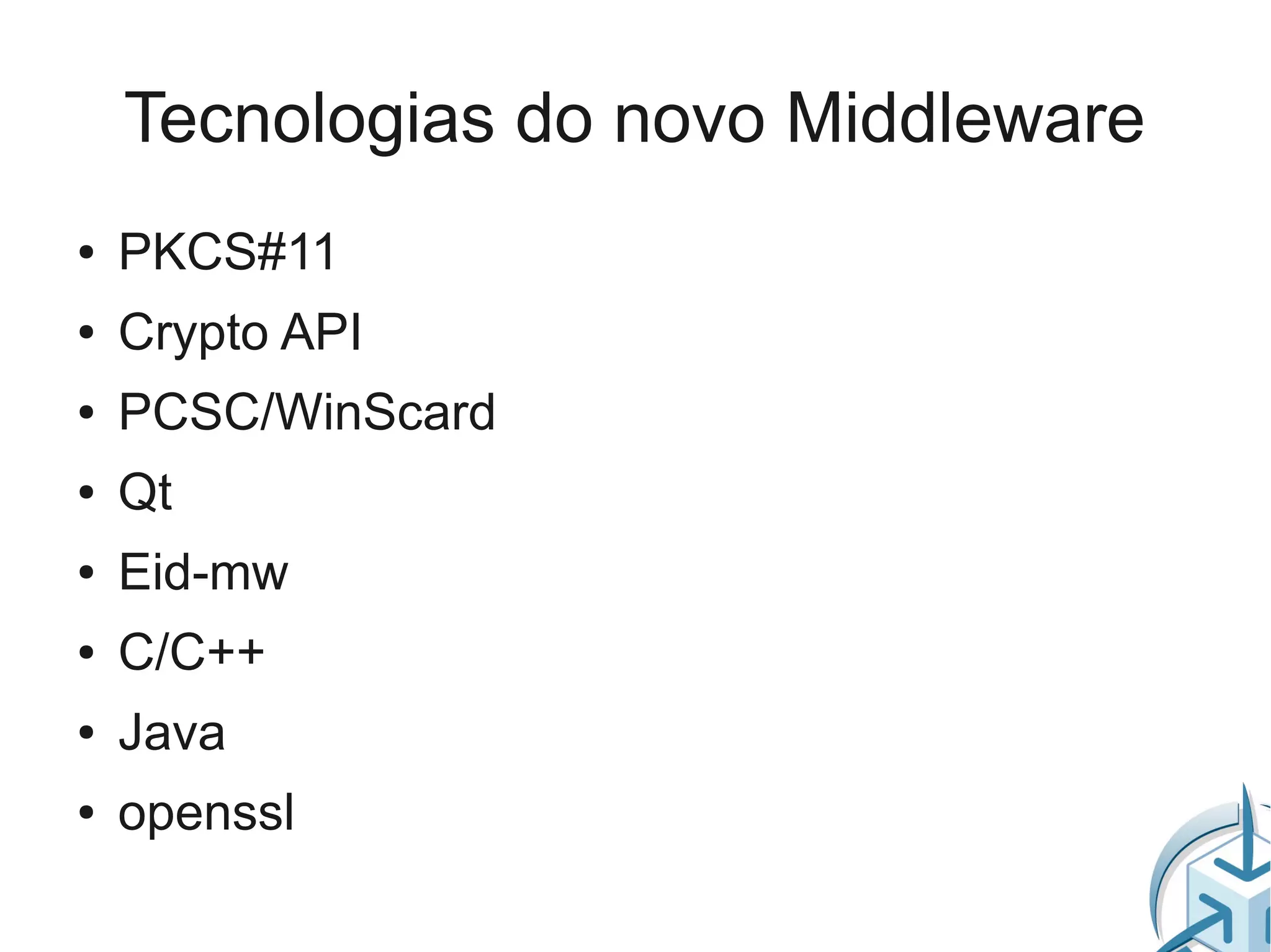 Tecnologias do novo Middleware
●   PKCS#11
●   Crypto API
●   PCSC/WinScard
●   Qt
●   Eid-mw
●   C/C++
●   Java
●   openssl
 