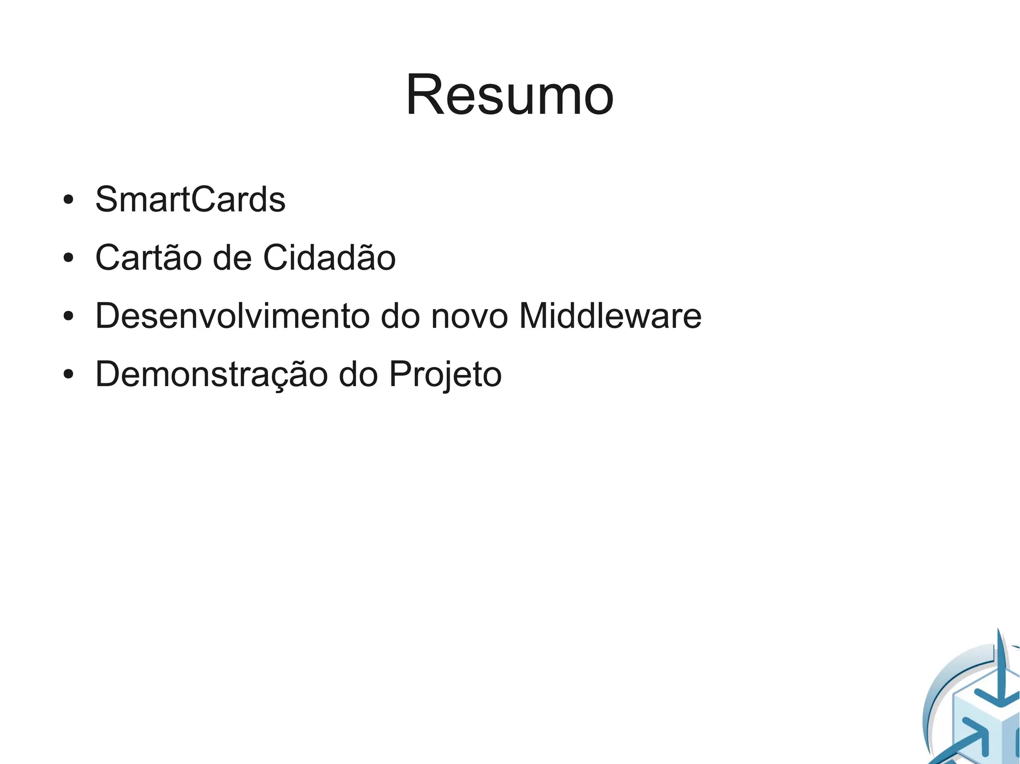 Resumo
●   SmartCards
●   Cartão de Cidadão
●   Desenvolvimento do novo Middleware
●   Demonstração do Projeto
 