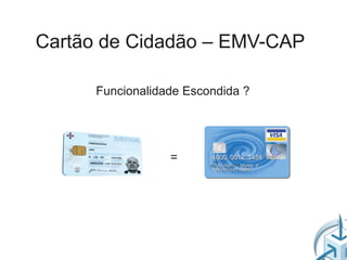 Cartão de Cidadão – EMV-CAP

      Funcionalidade Escondida ?




                  =
 