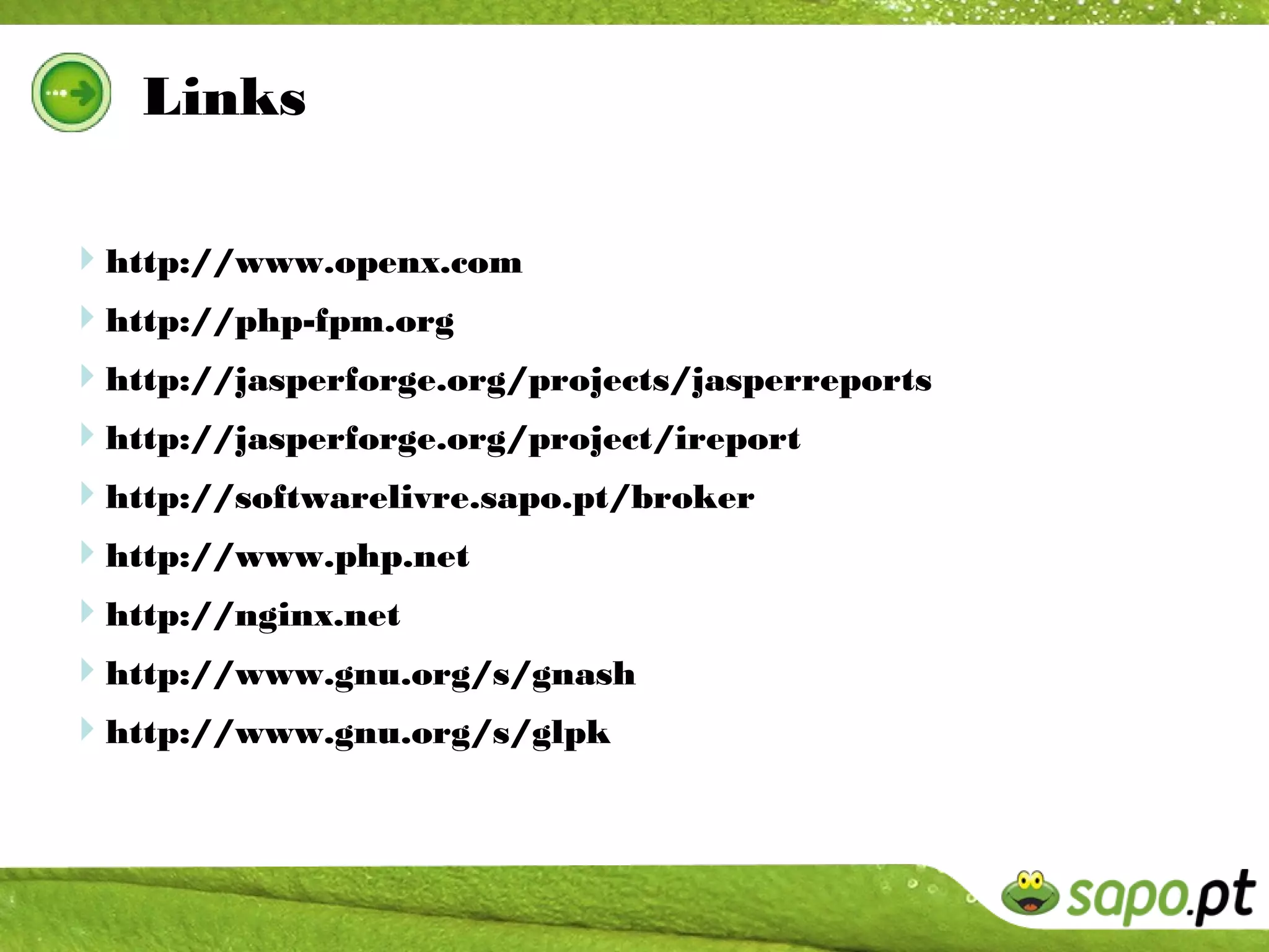 Links

http://www.openx.com
http://php-fpm.org
http://jasperforge.org/projects/jasperreports
http://jasperforge.org/project/ireport
http://softwarelivre.sapo.pt/broker
http://www.php.net
http://nginx.net
http://www.gnu.org/s/gnash
http://www.gnu.org/s/glpk
 