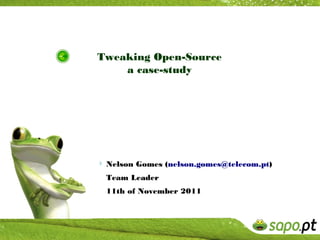 Tweaking Open-Source
    a case-study




 Nelson Gomes (nelson.gomes@telecom.pt)
  Team Leader
  11th of November 2011
 