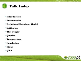 Talk Index

Introduction
Frameworks
Relational Database Model
Setting up
The 'Magic'
Queries
Transactions
Conclusion
Links
Q&A
 