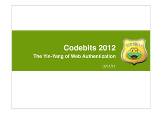 Codebits 2012
The Yin-Yang of Web Authentication
                            16/11/12
 