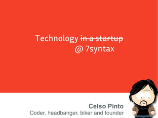 Technology in a startup
          @ 7syntax




                      Celso Pinto
Coder, headbanger, biker and founder
 