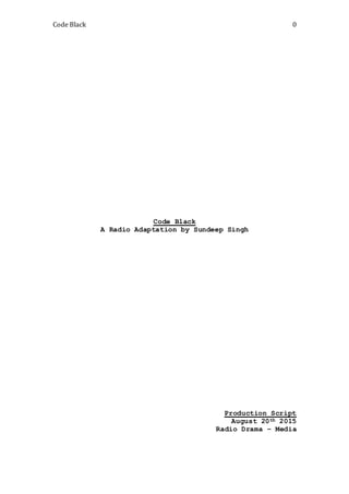 Code Black 0
Code Black
A Radio Adaptation by Sundeep Singh
Production Script
August 20th 2015
Radio Drama – Media
 
