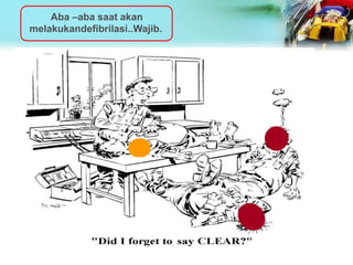 Aba –aba saat akan
melakukandefibrilasi..Wajib.
 