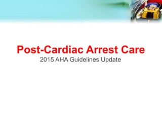 Post-Cardiac Arrest Care
2015 AHA Guidelines Update
 