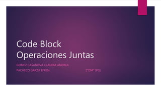 Code Block
Operaciones Juntas
GOMEZ CASANOVA CLAUDIA ANDREA
PACHECO GARZA EFREN 2”DM” (PG)