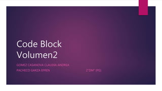 Code Block
Volumen2
GOMEZ CASANOVA CLAUDIA ANDREA
PACHECO GARZA EFREN 2”DM” (PG)