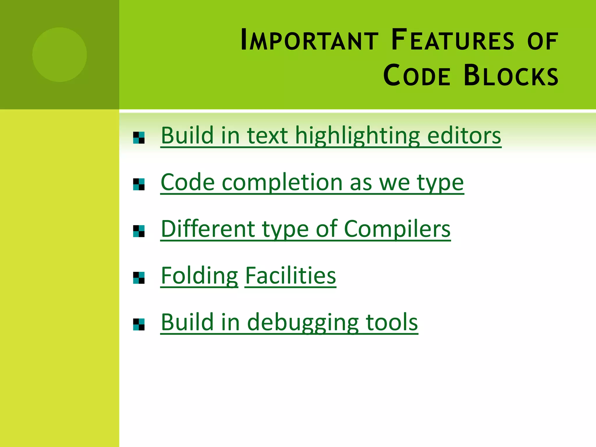 I MPORTANT F EATURES OF
C ODE B LOCKS
Build in text highlighting editors
Code completion as we type
Different type of Compilers
Folding Facilities
Build in debugging tools