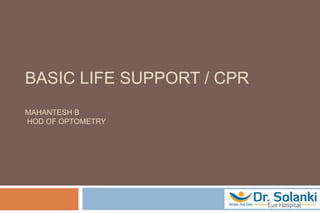 BASIC LIFE SUPPORT / CPR
MAHANTESH B
HOD OF OPTOMETRY
 