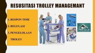 RESUSITASI TROLLEY MANAGEMANT
1. RESPON TIME
2. REGULASI
3. PENGELOLAAN
TROLEY