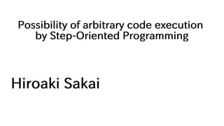 Possibility of arbitrary code execution
by Step-Oriented Programming
Hiroaki Sakai
 