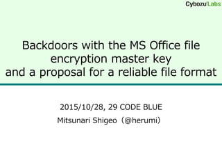 Backdoors with the MS Office file
encryption master key
and a proposal for a reliable file format
2015/10/28, 29 CODE BLUE
Mitsunari Shigeo（@herumi）
 