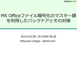 MS Officeファイル暗号化のマスター鍵
を利用したバックドアとその対策
2015/10/28, 29 CODE BLUE
Mitsunari shigeo（@herumi）
 