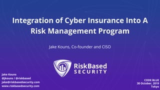 Integration of Cyber Insurance Into A
Risk Management Program
Jake Kouns, Co-founder and CISO
CODE BLUE
30 October, 2019
Tokyo
Jake Kouns
@jkouns / @riskbased
jake@riskbasedsecurity.com
www.riskbasedsecurity.com
 