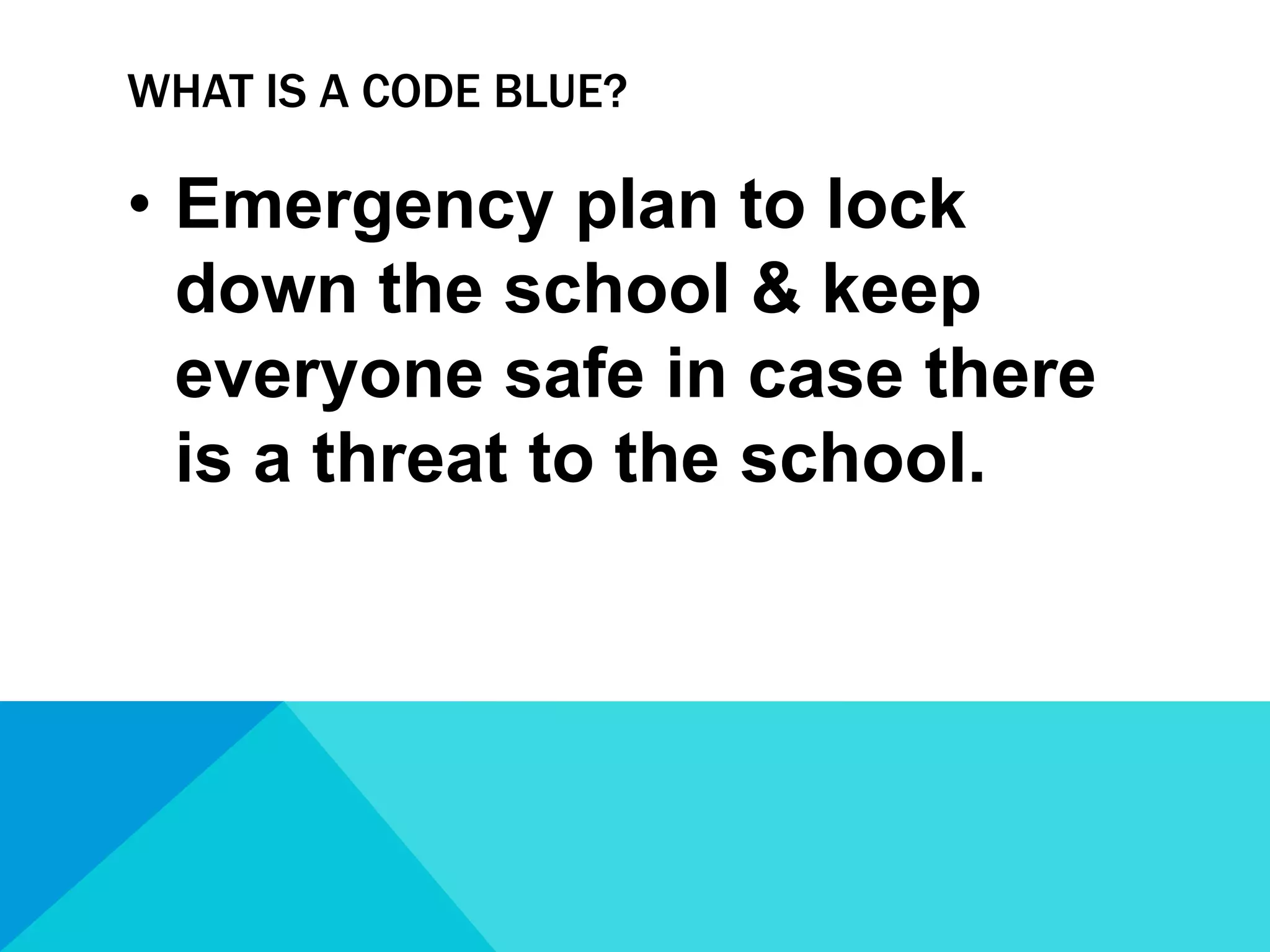 WHAT IS A CODE BLUE?

• Emergency plan to lock
down the school & keep
everyone safe in case there
is a threat to the school.

 