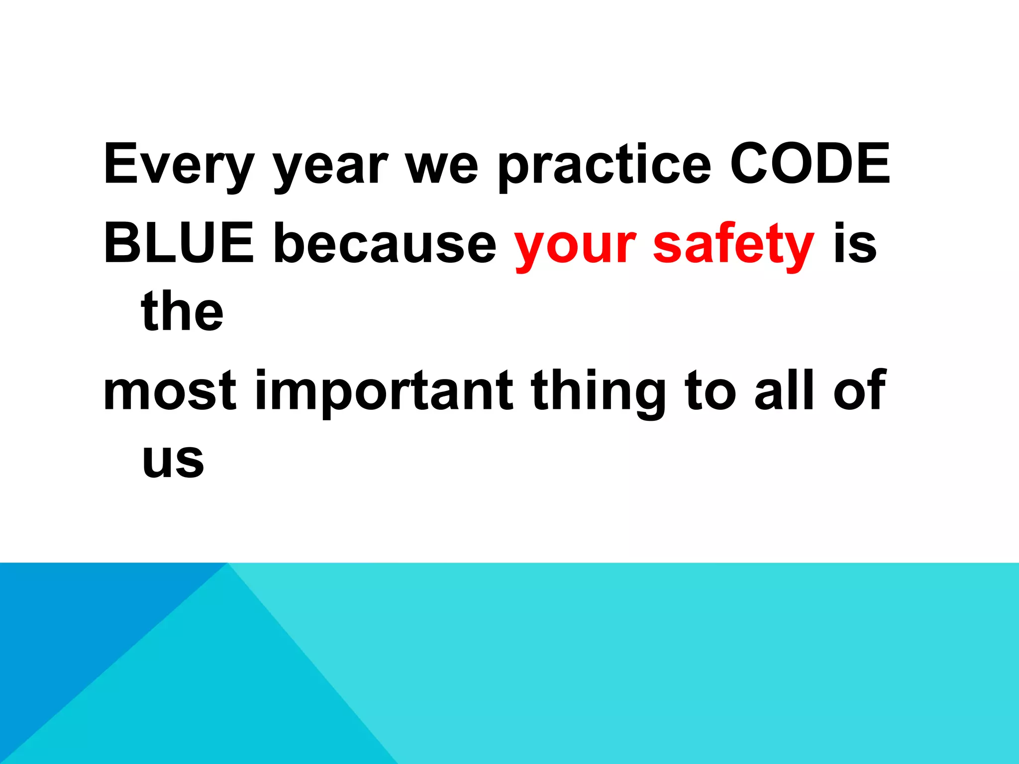 Every year we practice CODE
BLUE because your safety is
the
most important thing to all of
us

 