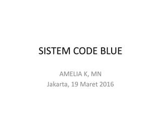SISTEM CODE BLUE
AMELIA K, MN
Jakarta, 19 Maret 2016
 