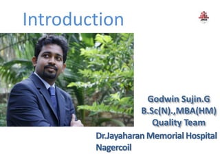 Introduction
Godwin Sujin.G
B.Sc(N).,MBA(HM)
Quality Team
Dr.Jayaharan Memorial Hospital
Nagercoil
 