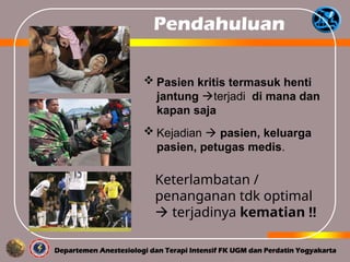  Pasien kritis termasuk henti
jantung terjadi di mana dan
kapan saja
 Kejadian  pasien, keluarga
pasien, petugas medis.
Pendahuluan
Keterlambatan /
penanganan tdk optimal
 terjadinya kematian !!
 