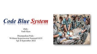 Code Blue System
Oleh :
Yudi Elyas
Disampaikan Pada :
Webinar Keperawatan Nasional GCO
Tgl. 11 September 2022
 