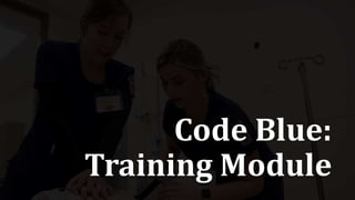 Code Blue:
Training Module
 