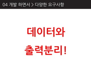 04 개발 하면서 > 다양핚 요구사항




       데이터와
       출력분리!
 