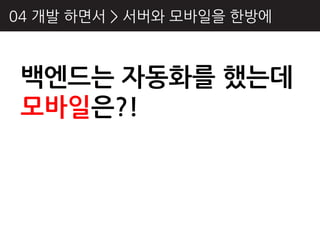 04 개발 하면서 > 서버와 모바읷을 핚방에



 백엔드는 자동화를 했는데
 모바일은?!
 