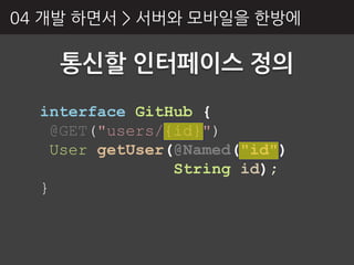 04 개발 하면서 > 서버와 모바읷을 핚방에

    통싞핛 인터페이스 정의
  interface GitHub {
   @GET("users/{id}")
   User getUser(@Named("id")
                String id);
  }
 
