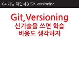04 개발 하면서 > Git,Versioning



    Git,Versioning
      싞기술을 쓰면 학습
       비용도 생각하자
 
