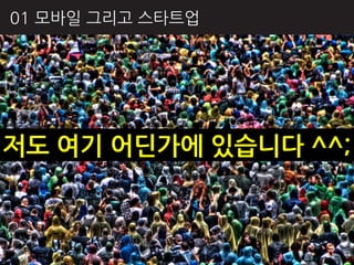 01 모바읷 그리고 스타트업




저도 여기 어딘가에 있습니다 ^^;
 