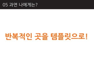 05 과연 나에게는?




반복적인 곳을 템플릿으로!
 