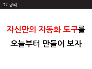 07 정리




 자싞만의 자동화 도구를
  오늘부터 만들어 보자
 