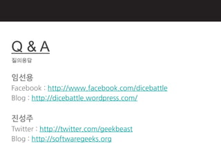 Q&A
질의응답


임선용
Facebook : http://www.facebook.com/dicebattle
Blog : http://dicebattle.wordpress.com/


짂성주
Twitter : http://twitter.com/geekbeast
Blog : http://softwaregeeks.org
 