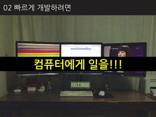 02 빠르게 개발하려면




     컴퓨터에게 일을!!!
 