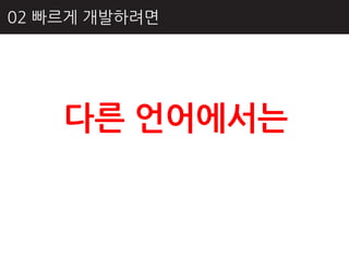 02 빠르게 개발하려면




    다른 언어에서는
 