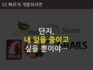 02 빠르게 개발하려면




         단지,
      내 일을 줄이고
      싶을 뿐이야…
 