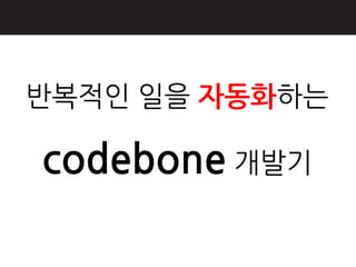 반복적읶 읷을 자동화하는

codebone 개발기
 