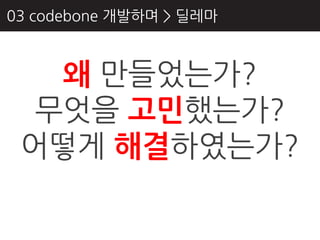 03 codebone 개발하며 > 딜레마



   왜 만들었는가?
  무엇을 고민했는가?
 어떻게 해결하였는가?
 