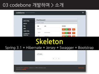 03 codebone 개발하며 > 소개




                  Skeleton
Spring 3.1 + Hibernate + Jersey + Swagger + Bootstrap
 