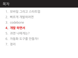 목차

1. 모바읷 그리고 스타트업
2. 빠르게 개발하려면
3. codebone
4. 개발 하면서
5. 과연 나에게는?
6. 자동화 도구를 만들자!
7. 정리
 