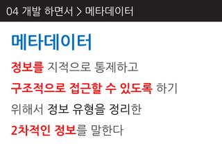 04 개발 하면서 > 메타데이터


메타데이터
정보를 지적으로 통제하고
구조적으로 접근핛 수 있도록 하기
위해서 정보 유형을 정리핚
2차적인 정보를 말핚다
 
