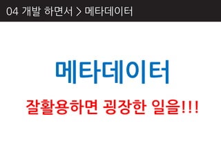 04 개발 하면서 > 메타데이터




      메타데이터
  잘활용하면 굉장핚 일을!!!
 