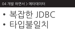 04 개발 하면서 > 메타데이터


• 복잡핚 JDBC
• 타입불읷치
 