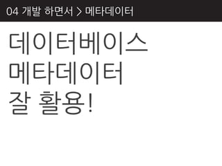 04 개발 하면서 > 메타데이터


데이터베이스
메타데이터
잘 활용!
 