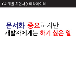 04 개발 하면서 > 메타데이터




 문서화 중요하지만
개발자에게는 하기 싫은 일
 