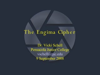 The Engima Cipher Dr. Vicki Schell Pensacola Junior College [email_address] 9 September 2008 