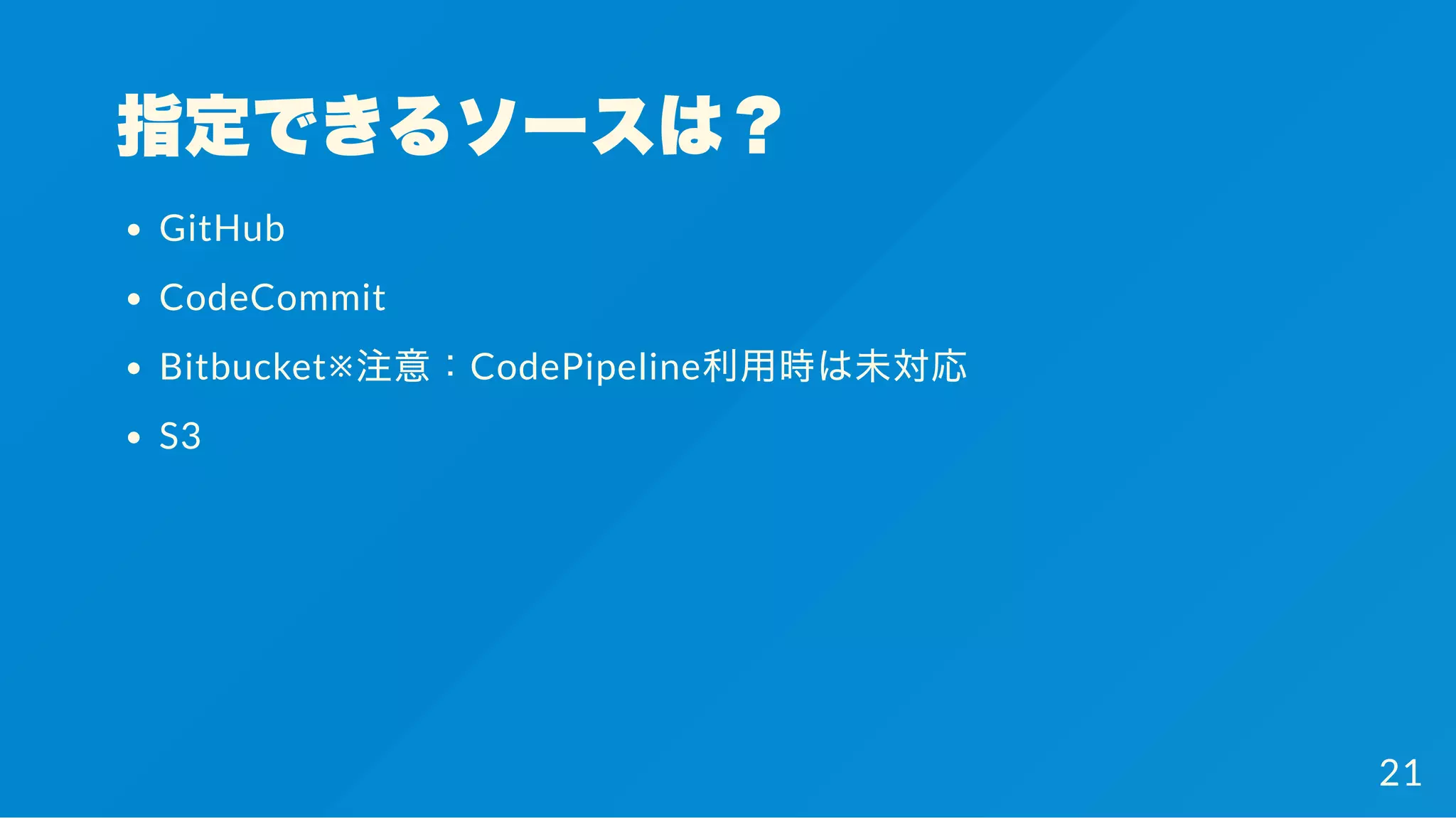 指定できるソースは？
GitHub
CodeCommit
Bitbucket※注意：CodePipeline利用時は未対応
S3
21
 