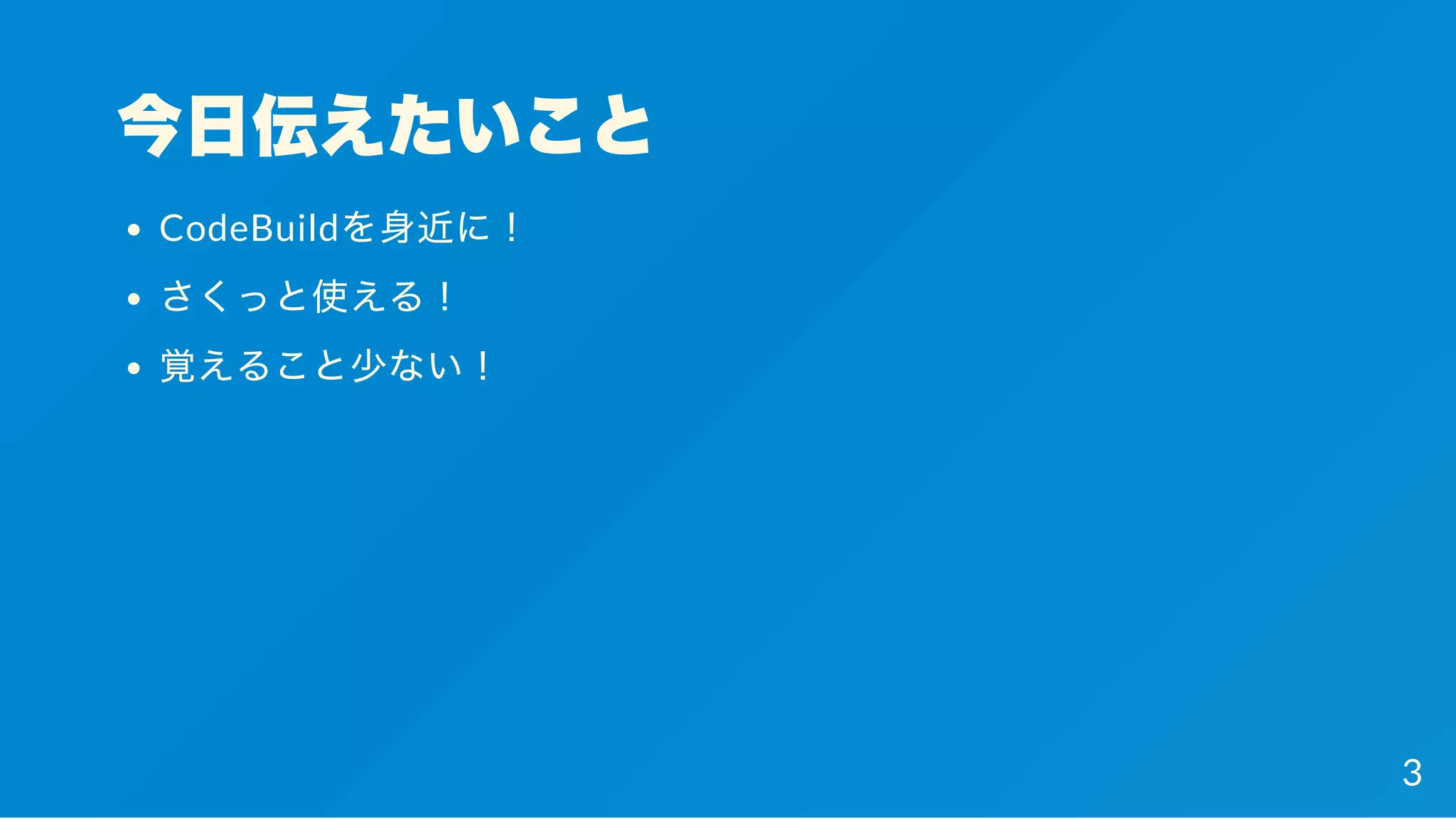 今日伝えたいこと
CodeBuildを身近に！
さくっと使える！
覚えること少ない！
3
 